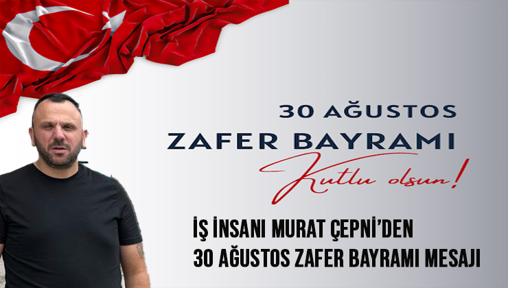 İş İnsanı Murat Çepni’den 30 Ağustos Zafer Bayramı Mesajı
