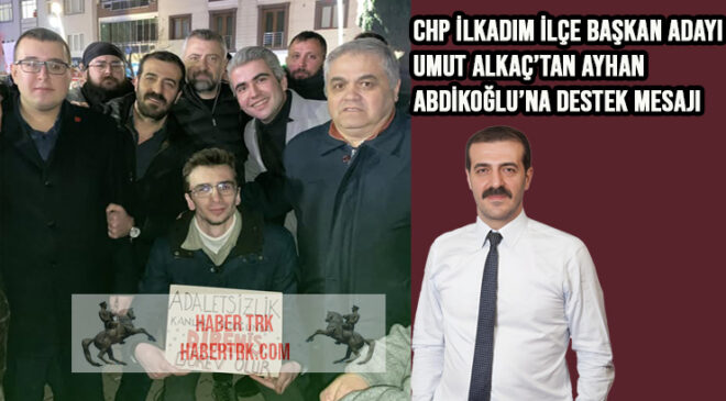CHP İlkadım İlçe Başkan Adayı Umut Alkaç’tan Ayhan Abdikoğlu’na Destek Mesajı