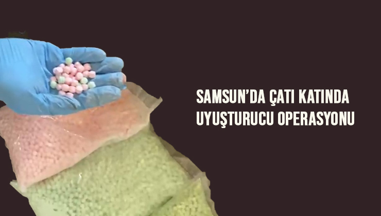 Samsun’da çatı katında uyuşturucu operasyonu