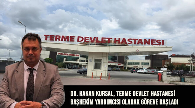 Dr. Hakan Kursal, Terme Devlet Hastanesi Başhekim Yardımcısı Olarak Göreve Başladı