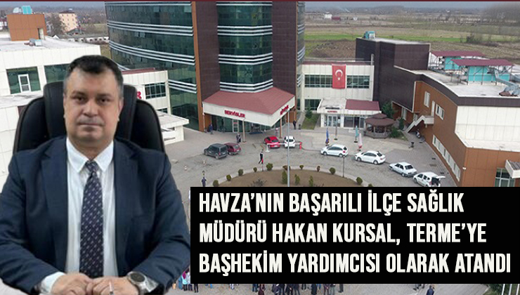 Havza’nın Başarılı İlçe Sağlık Müdürü Hakan Kursal, Terme’ye Başhekim Yardımcısı Olarak Atandı