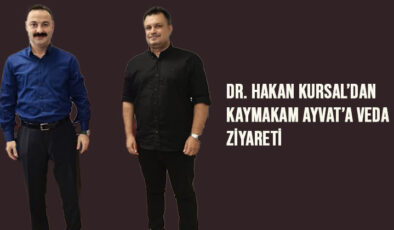 Dr. Hakan Kursal’dan Kaymakam Ayvat’a Veda Ziyareti