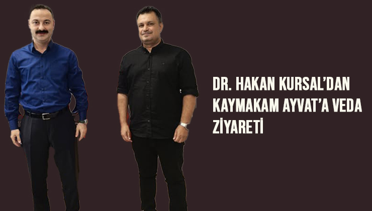 Dr. Hakan Kursal’dan Kaymakam Ayvat’a Veda Ziyareti
