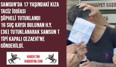 Samsun’da 17 Yaşındaki Kıza Taciz İddiası: Şüpheli Tutuklandı